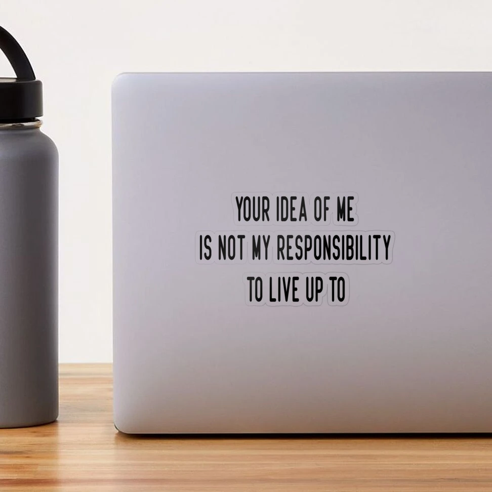 Your Idea Of Me Is Not My Responsibility To Live Up To Sticker