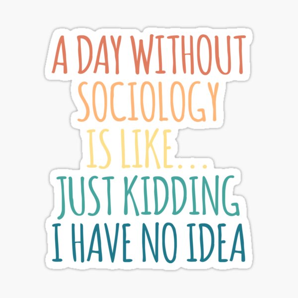 Item preview, A Day Without Sociology Is Like Just Kidding I Have No Idea designed and sold by kindxinn.