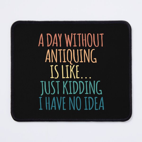 Item preview, A Day Without Antiquing Is Like Just Kidding I Have No Idea designed and sold by kindxinn.
