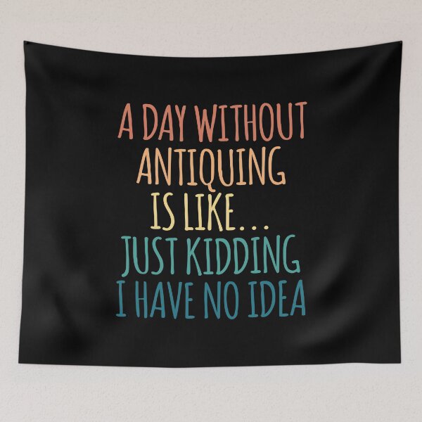 Item preview, A Day Without Antiquing Is Like Just Kidding I Have No Idea designed and sold by kindxinn.