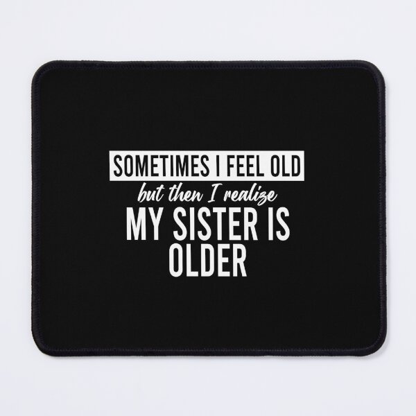 Item preview, Sometimes I feel old but then I realize my sister is older designed and sold by LandaMacorn.