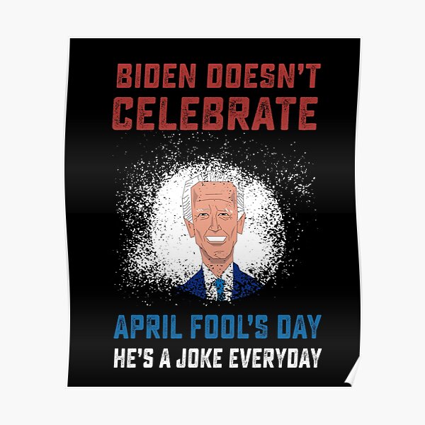 Biden Doesnt Celebrate April Fools Day Hes A Joke Everyday Funny Saying Poster By Vinciwear 