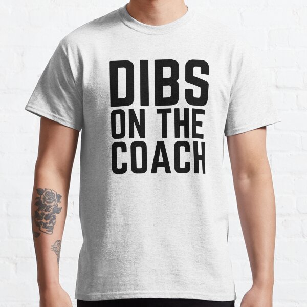 Dibs On The Coach T-Shirts for Sale | Redbubble Dibs On The Coach T-Shirts for Sale | Redbubble