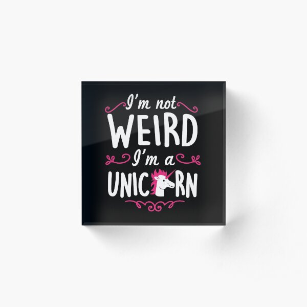 I'm not weird, I am a unicorn! Acrylblock