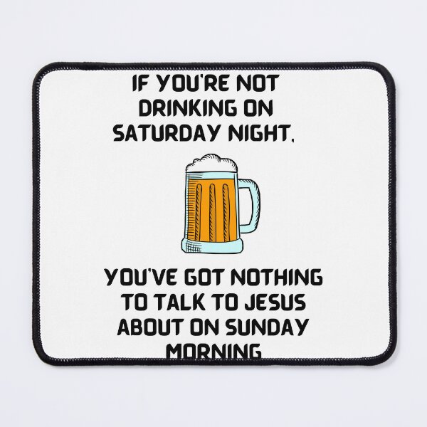 Item preview, If you're not drinking on Saturday night, you've got nothing to talk to Jesus about on Sunday morning. designed and sold by Robs-Place.