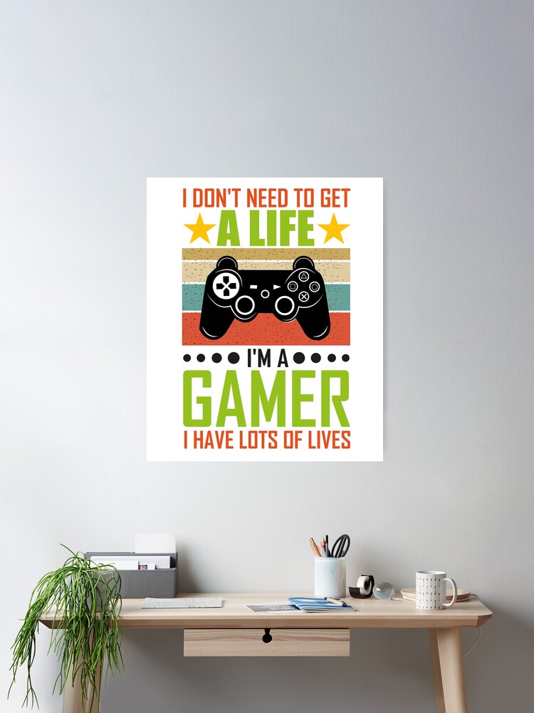 I don't need to get a life i'm a gamer i have lots of lives gaming