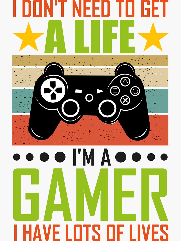 I don't need to get a life. I'm a gamer, I have lots of lives. by