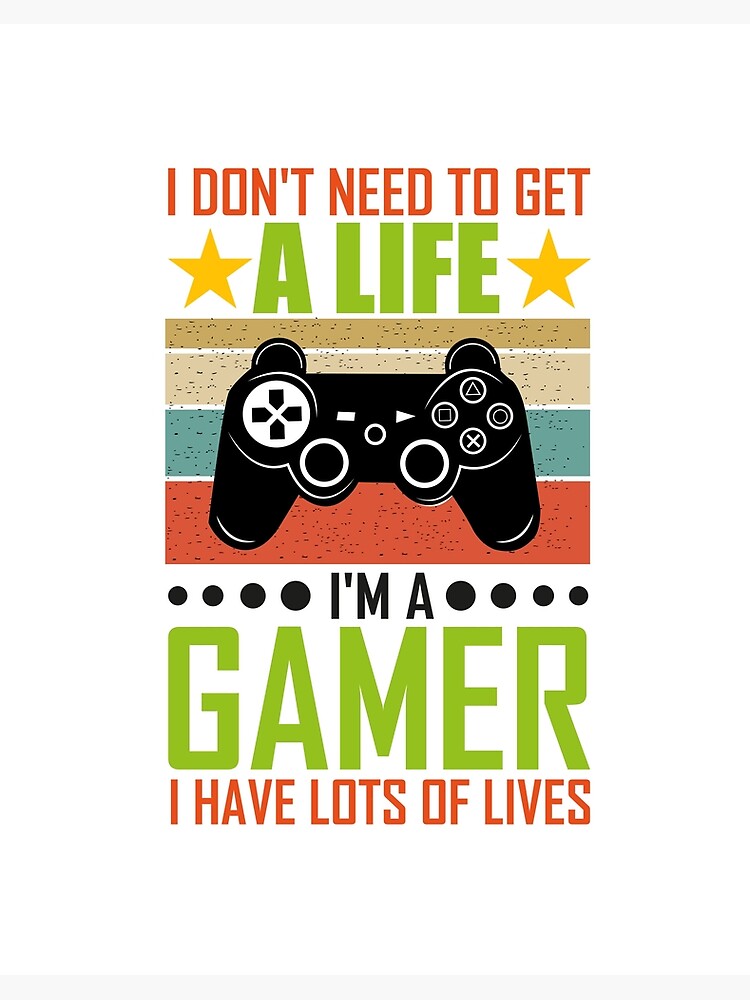 I don't need to get a life i'm a gamer i have lots of lives gaming