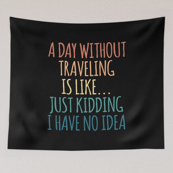 Item preview, A Day Without Traveling Is Like Just Kidding I Have No Idea designed and sold by kindxinn.