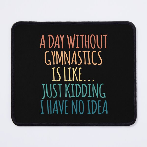 Item preview, A Day Without Gymnastics Is Like Just Kidding I Have No Idea designed and sold by kindxinn.