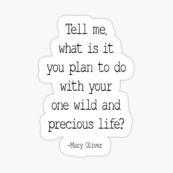 Tell Me What Is It You Plan To Do With Your One Wild And Precious Life, Mary Oliver Quote, Inspirational Sticker