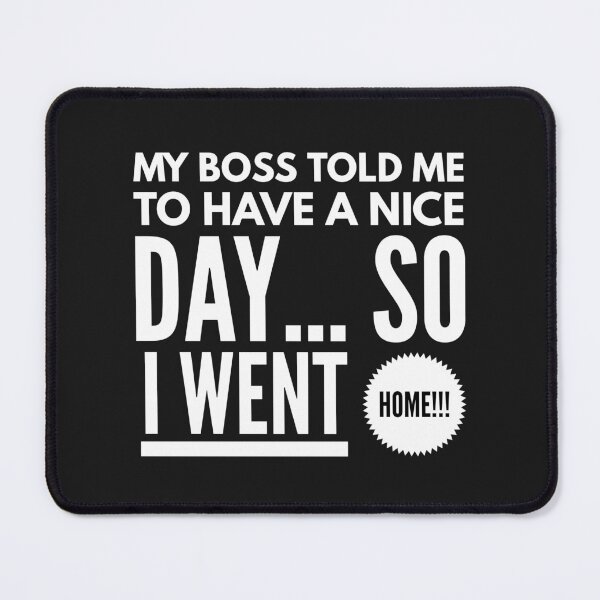 Item preview, My Boss told me to Have a Nice Day...So I Went Home!!! designed and sold by JustSayinShop.