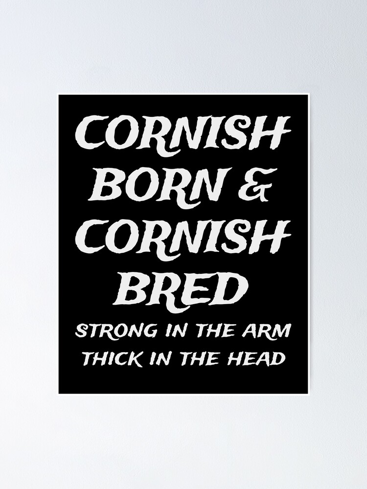 "Cornish Born, Cornish Bred, Strong in the arm, thick in head" Poster