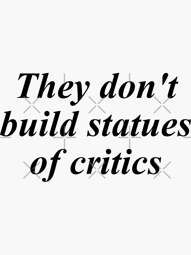 "They don't build statues of critics" Sticker by zestydrawthis Redbubble