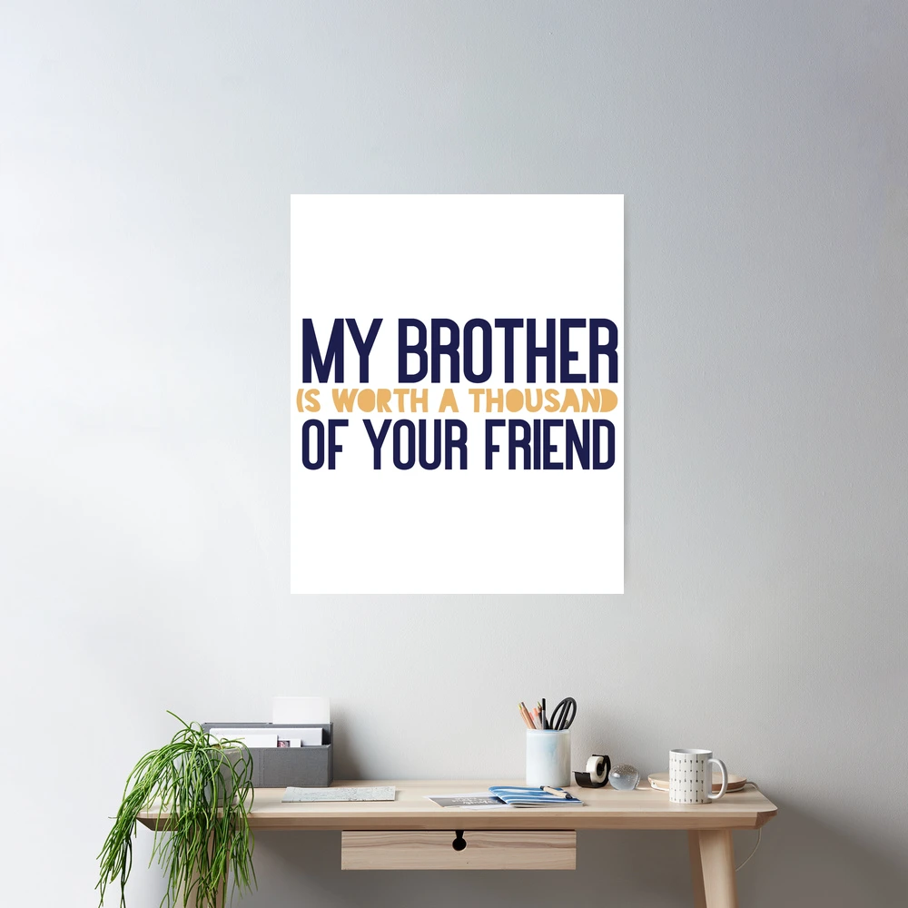 My brother is worth a thousand of your friend Poster for Sale by Badrart |  Redbubble