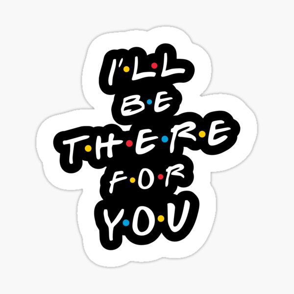 I'll be there for you Sticker