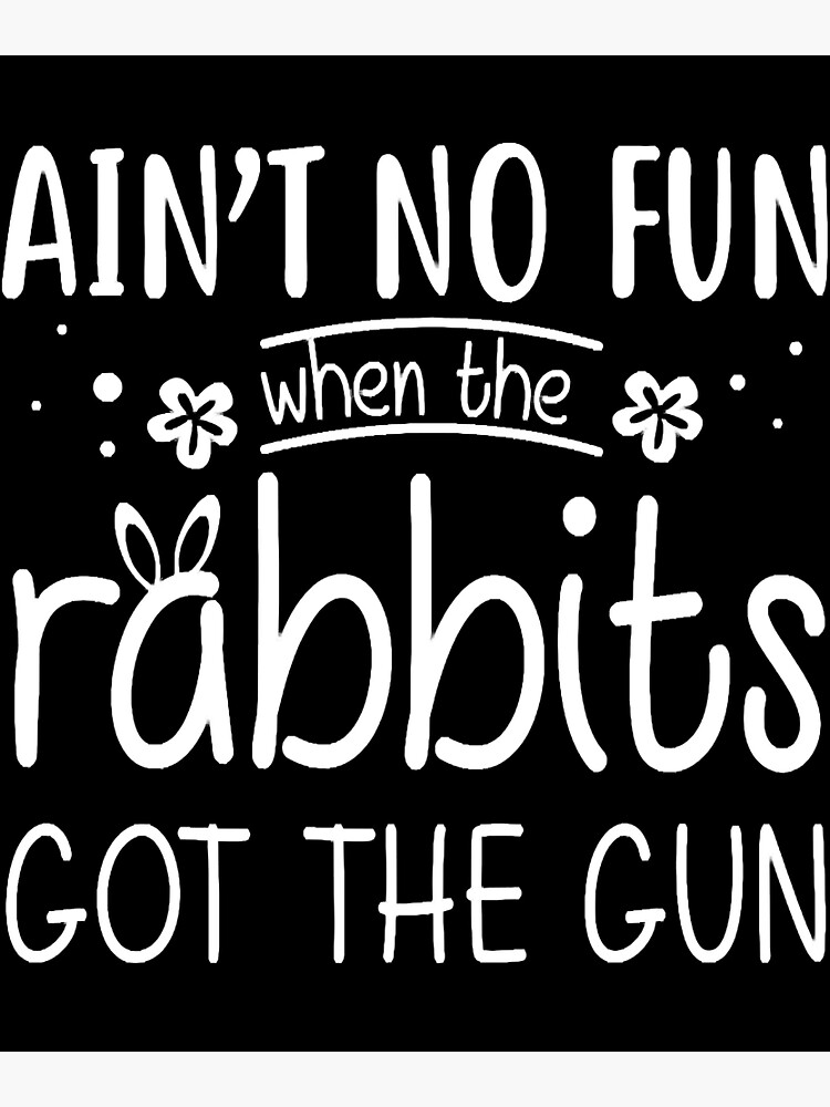 "Ain’t no fun when the rabbit got the gun shirt" Poster for Sale by ...