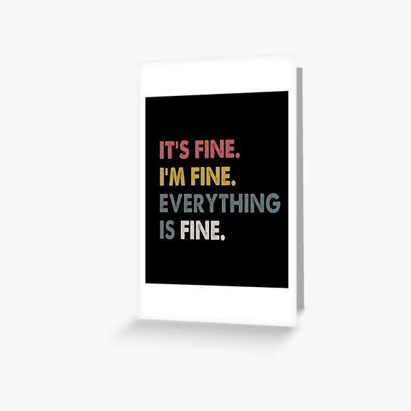 It's Fine I'm Fine Everything Is Fine Greeting Card