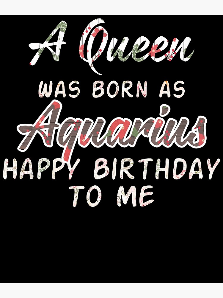 Queen Was Born Aquarius Happy Birthday To Me Poster