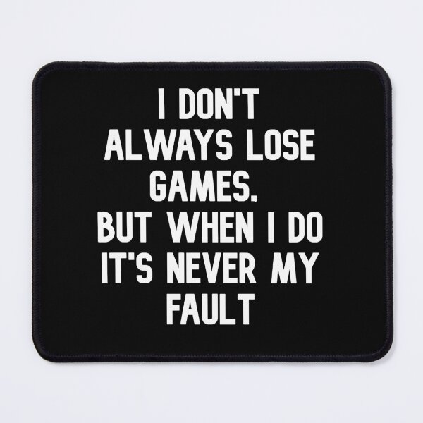 Item preview, I Don't Always Lose Games. But When I Do It's Never My Fault designed and sold by Gamerss4Life.