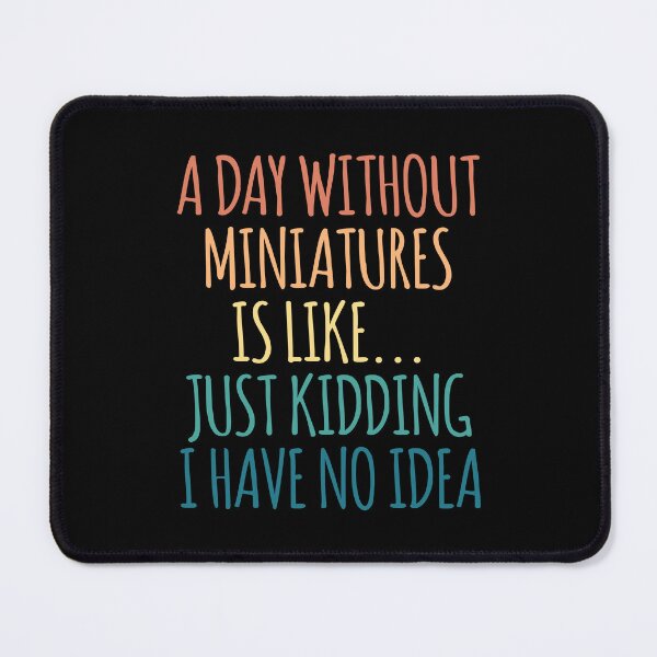 Item preview, A Day Without Miniatures Is Like Just Kidding I Have No Idea designed and sold by kindxinn.