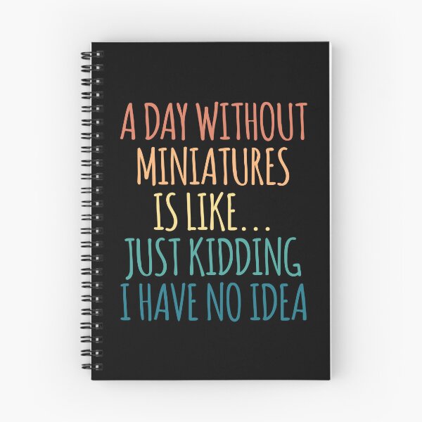 Item preview, A Day Without Miniatures Is Like Just Kidding I Have No Idea designed and sold by kindxinn.