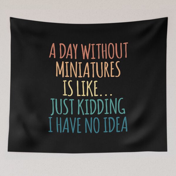 Item preview, A Day Without Miniatures Is Like Just Kidding I Have No Idea designed and sold by kindxinn.