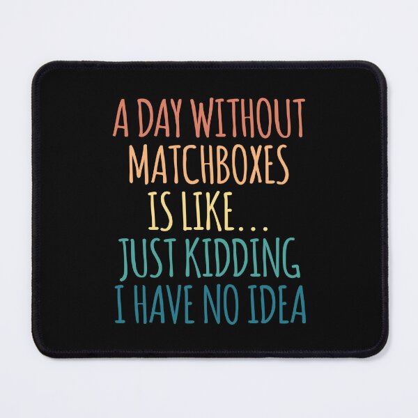 Item preview, A Day Without Matchboxes Is Like Just Kidding I Have No Idea designed and sold by kindxinn.