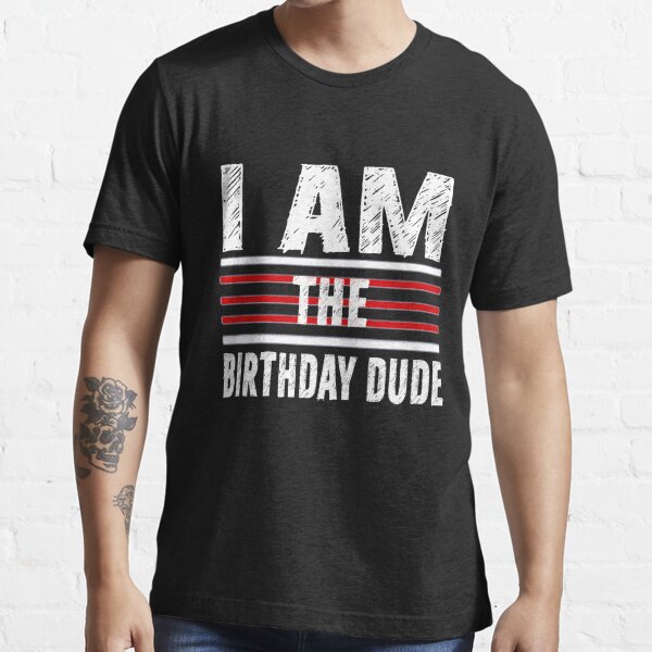 The birthday hot sale dude shirt