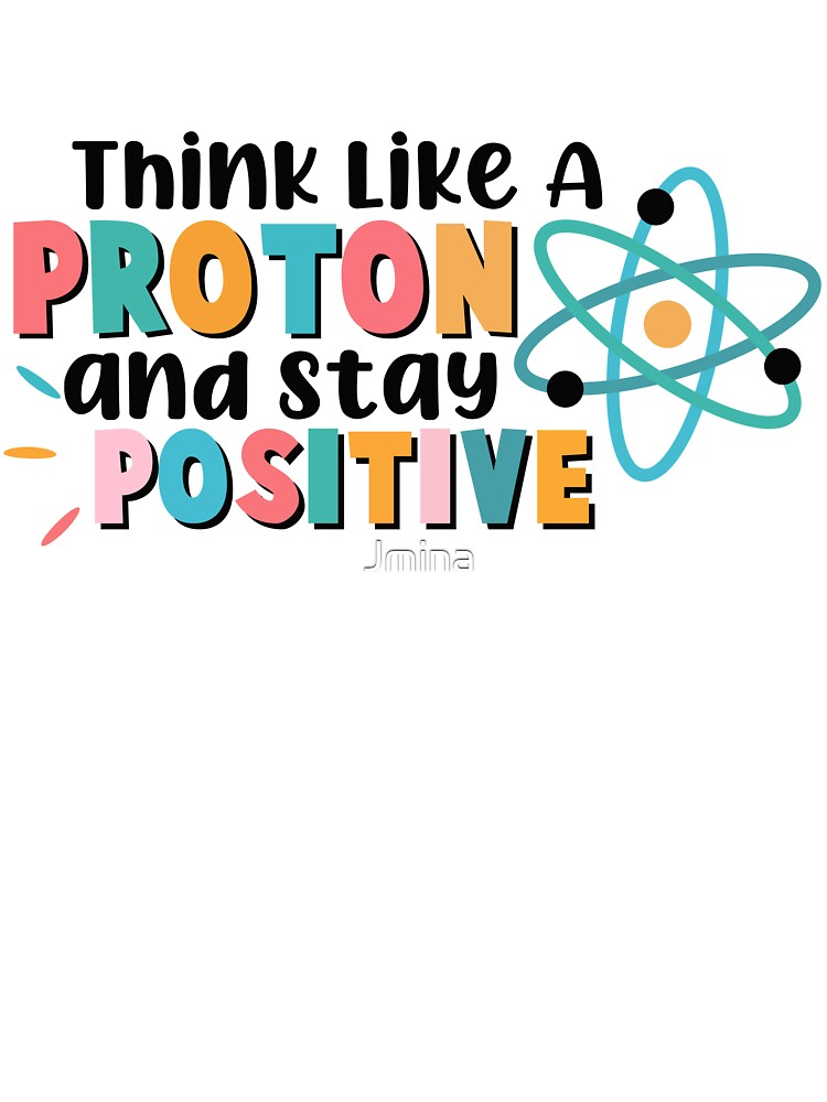 Think like a proton and stay positive Funny Science-Physics Lover Gift 