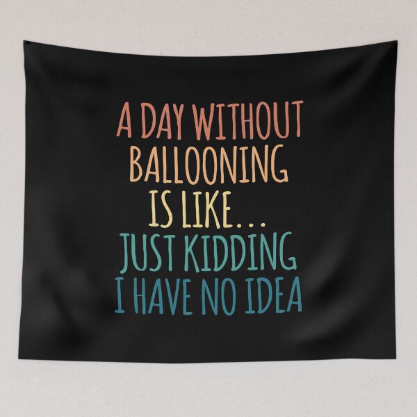 Item preview, A Day Without Ballooning Is Like Just Kidding I Have No Idea designed and sold by kindxinn.