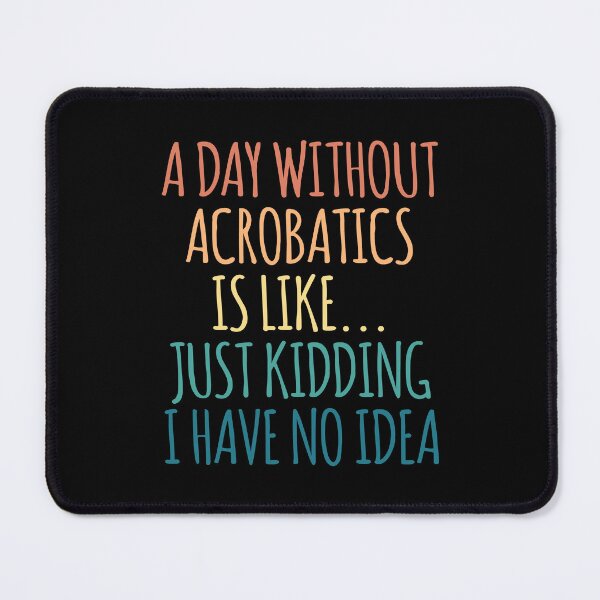 Item preview, A Day Without Acrobatics Is Like Just Kidding I Have No Idea designed and sold by kindxinn.