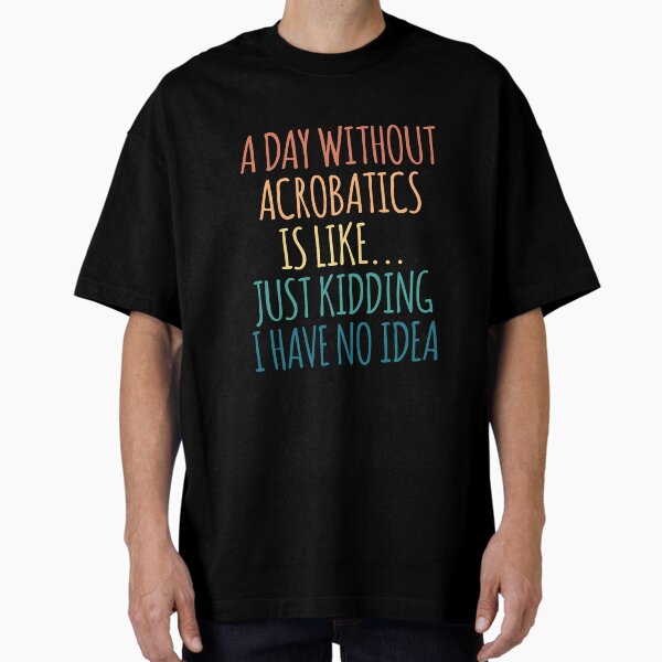 Item preview, A Day Without Acrobatics Is Like Just Kidding I Have No Idea designed and sold by kindxinn.