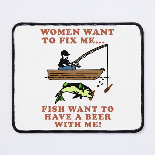Item preview, Women Want To Fix Me, Fish Want To Have A Beer With Me - Meme, Fishing, Women Want Me, Fish Fear Me, Oddly Specific designed and sold by SpaceDogLaika.