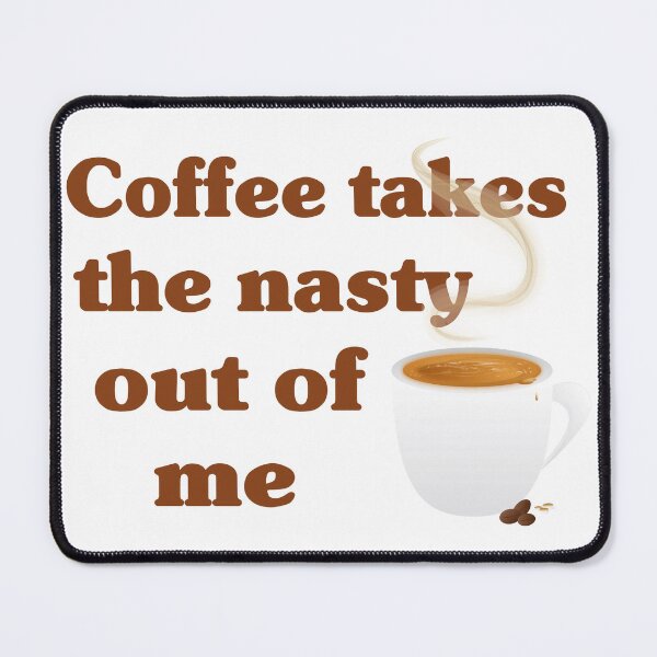 Item preview, Coffee Takes The Nasty Out Of Me designed and sold by FireFoxxy.