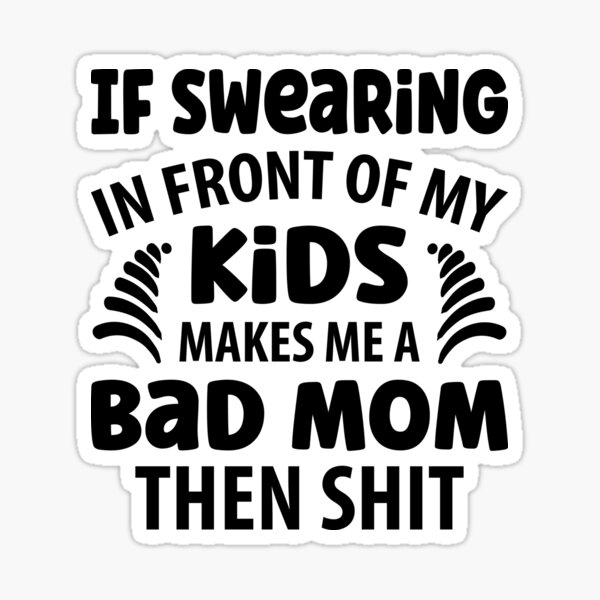 if-swearing-in-front-of-my-kids-make-me-a-bad-mom-then-shit-sticker