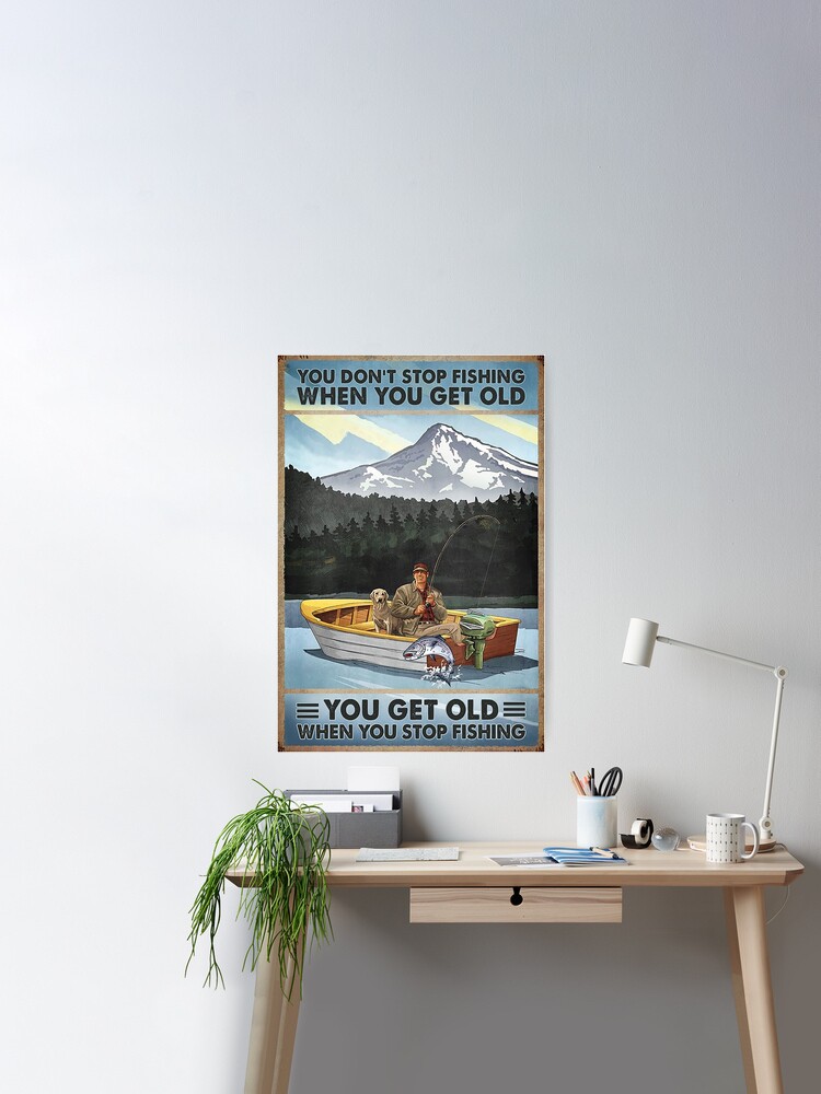 You don't stop fishing when you get old you get old when you stop fishing  Poster for Sale by SaoirseNeid