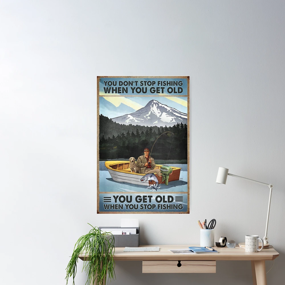 You don't stop fishing when you get old you get old when you stop fishing |  Poster