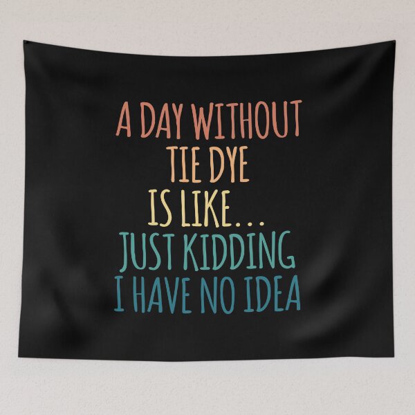 Item preview, A Day Without Tie Dye Is Like Just Kidding I Have No Idea designed and sold by kindxinn.