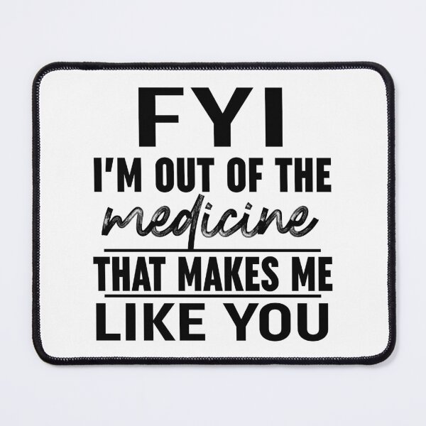 Item preview, FYI Im Out Of That Medicine That Makes Me Like You Black designed and sold by Moeez Javed.