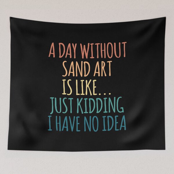 Item preview, A Day Without Sand Art Is Like Just Kidding I Have No Idea designed and sold by kindxinn.