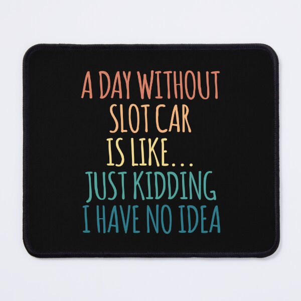 Item preview, A Day Without Slot Car Is Like Just Kidding I Have No Idea designed and sold by kindxinn.