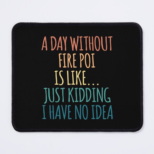 Item preview, A Day Without Fire Poi Is Like Just Kidding I Have No Idea designed and sold by kindxinn.
