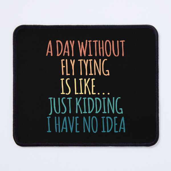 Item preview, A Day Without Fly Tying Is Like Just Kidding I Have No Idea designed and sold by kindxinn.