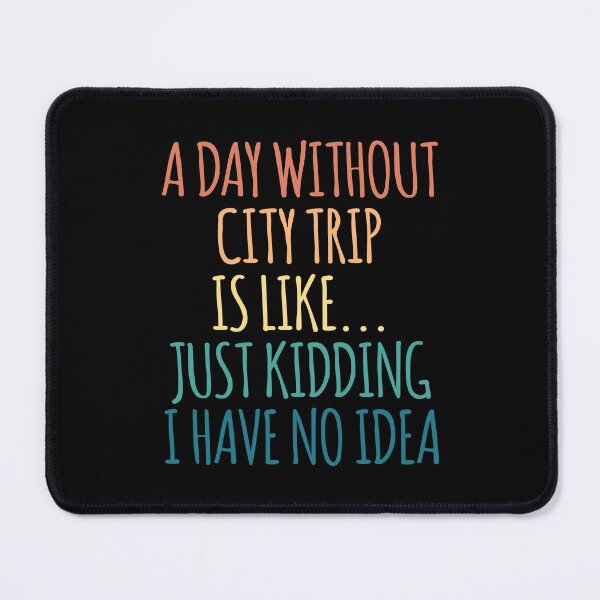 Item preview, A Day Without City Trip Is Like Just Kidding I Have No Idea designed and sold by kindxinn.