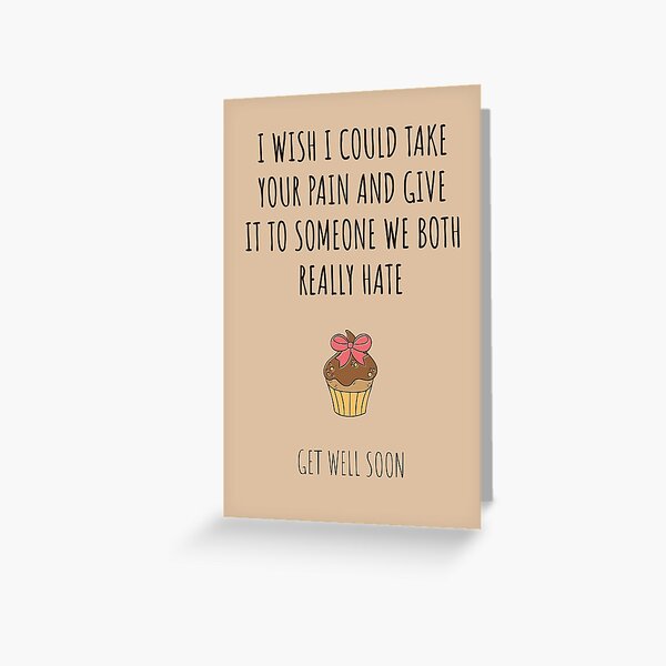 I wish I could Take your pain and give it to someone we both really hate - Get well soon recovery cute card Greeting Card