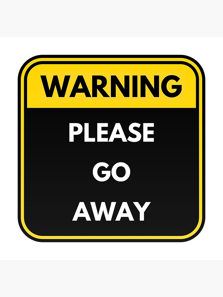 warning-sign-please-go-away-poster-by-detaileddesign-redbubble