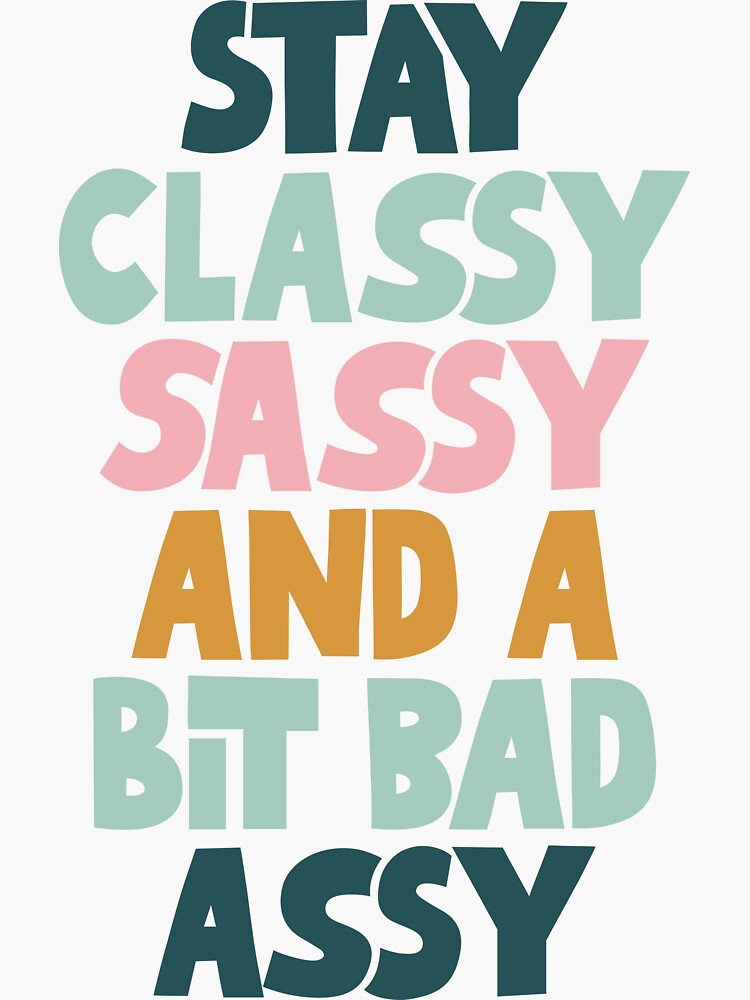 Stay Classy Sassy And A Bit Bad Assy Sticker By Motivatedtype Redbubble