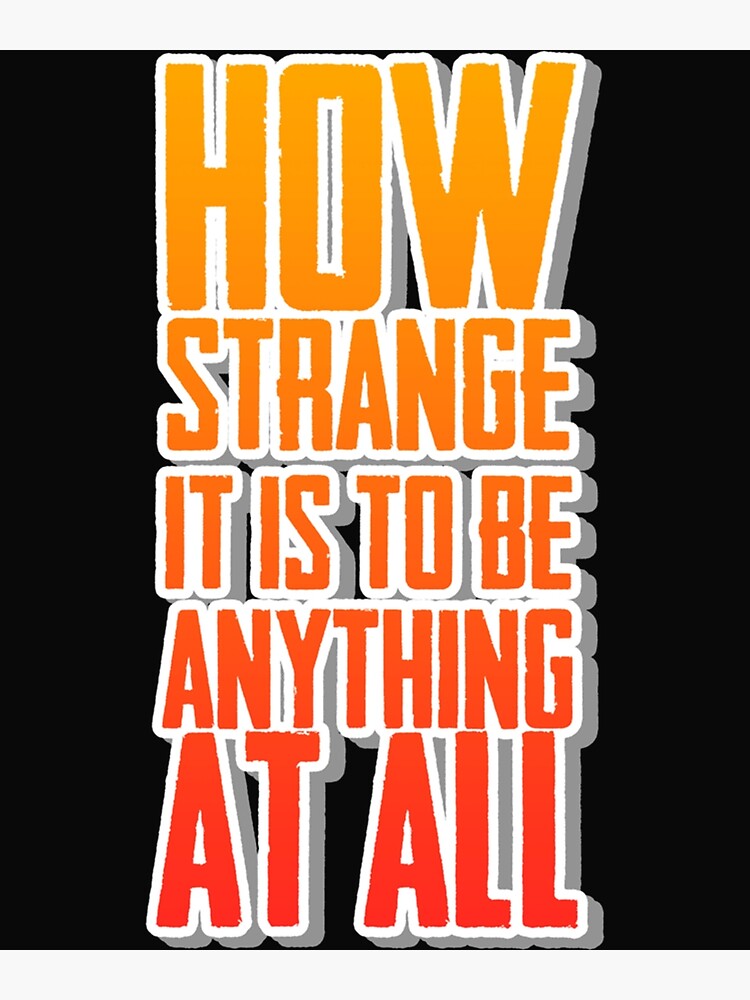 "how strange it is to be anything at all " Poster by AccioCreates