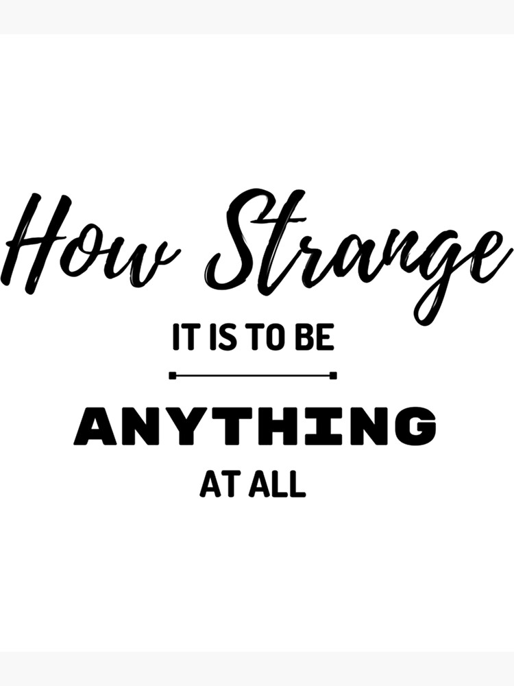 "How strange it is to be anything at all " Poster for Sale by